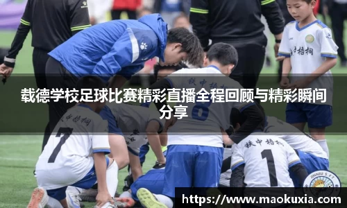 载德学校足球比赛精彩直播全程回顾与精彩瞬间分享