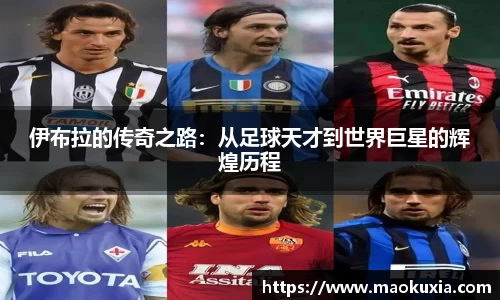 伊布拉的传奇之路：从足球天才到世界巨星的辉煌历程