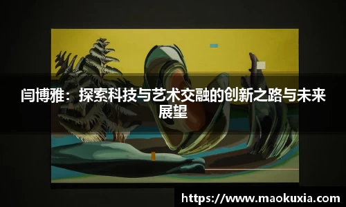 闫博雅：探索科技与艺术交融的创新之路与未来展望