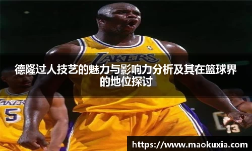 德隆过人技艺的魅力与影响力分析及其在篮球界的地位探讨