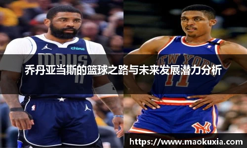 乔丹亚当斯的篮球之路与未来发展潜力分析