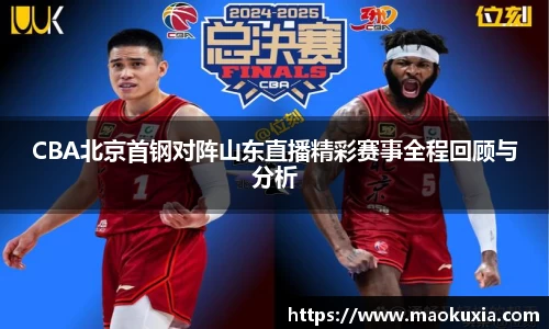 CBA北京首钢对阵山东直播精彩赛事全程回顾与分析