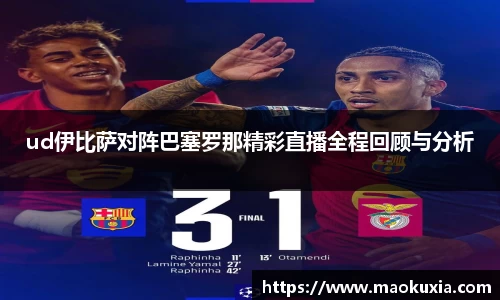 ud伊比萨对阵巴塞罗那精彩直播全程回顾与分析