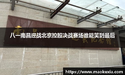 八一南昌迎战北京控股决战赛场谁能笑到最后