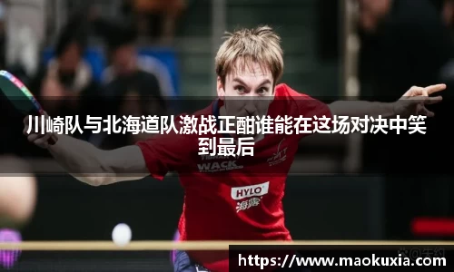 川崎队与北海道队激战正酣谁能在这场对决中笑到最后